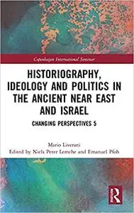 Historiography, Ideology and Politics in the Ancient Near East and Israel