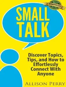 Small Talk: Discover Topics, Tips, and How to Effortlessly Connect With Anyone