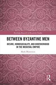 Between Byzantine Men: Desire, Homosociality, and Brotherhood in the Medieval Empire