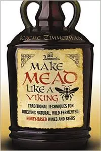 Make Mead Like a Viking: Traditional Techniques for Brewing Natural, Wild-Fermented, Honey-Based Wines and Beers (Repost)