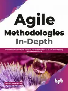 Agile Methodologies In-Depth: Delivering Proven Agile, SCRUM and Kanban Practices