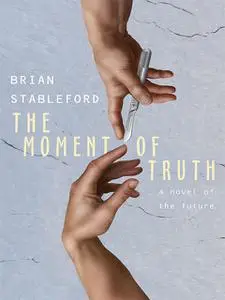 «The Moment of Truth: A Novel of the Future» by Brian Stableford