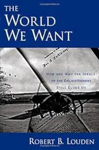 The World We Want: How and Why The Ideals of the Enlightenment Still Elude Us