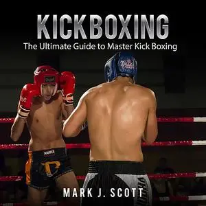 «Kickboxing: The Ultimate Guide to Master Kick Boxing» by Mark Scott