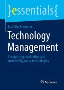 Technology Management: Recognizing, evaluating and successfully using technologies (essentials)