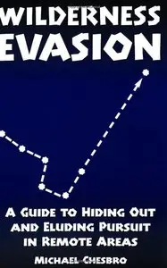 Wilderness Evasion: A Guide To Hiding Out and Eluding Pursuit in Remote Areas