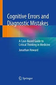 Cognitive Errors and Diagnostic Mistakes: A Case-Based Guide to Critical Thinking in Medicine (Repost)