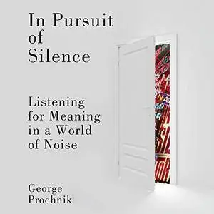 In Pursuit of Silence: Listening for Meaning in a World of Noise [Audiobook]