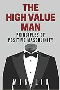 The High Value Man: Principles of Positive Masculinity