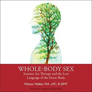Whole-Body Sex: Somatic Sex Therapy and the Lost Language of the Erotic Body [Audiobook]