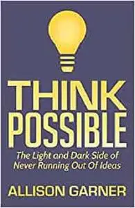 Think Possible: The Light and Dark Side of Never Running Out Of Ideas