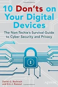 10 Don’ts on Your Digital Devices: The Non-Techie’s Survival Guide to Cyber Security and Privacy