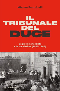 Mimmo Franzinelli - Il tribunale del Duce. La giustizia fascista e le sue vittime (1927-1943) (2017)