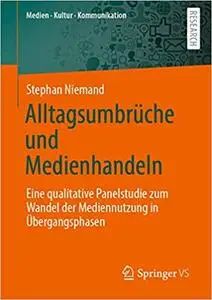 Alltagsumbrüche und Medienhandeln: Eine qualitative Panelstudie zum Wandel der Mediennutzung in Übergangsphasen