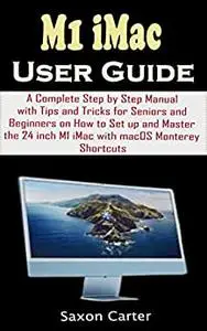 M1 iMac User Guide: A Complete Step by Step Manual with Tips and Tricks for Seniors and Beginners