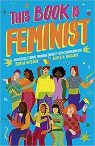 This Book Is Feminist: An Intersectional Primer for Next-Gen Changemakers (Volume 3)