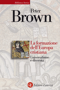 Peter Brown - La formazione dell'Europa cristiana. Universalismo e diversità (200-1000 d. C.) (2014)