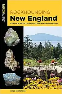 Rockhounding New England: A Guide to 100 of the Region's Best Rockhounding Sites  Ed 2