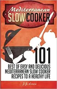 Mediterranean Slow Cooker: 101 Best of Easy and Delicious Mediterranean Slow Cooker Recipes to a Healthy Life