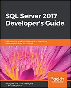 SQL Server 2017 Developer's Guide: A professional guide to designing and developing enterprise database applications (Repost)