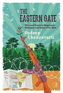 The Eastern Gate: War and Peace in Nagaland, Manipur and India's Far East