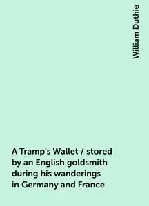 «A Tramp's Wallet / stored by an English goldsmith during his wanderings in Germany and France» by William Duthie