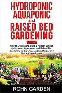 Hydroponic Aquaponic and Raised Bed Gardening 3 in 1: How to design and Build a Perfect System Hydroponic Aquaponic