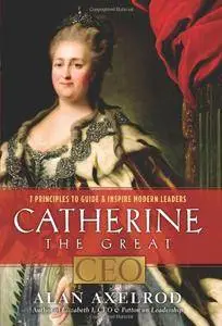 Catherine the Great, CEO: 7 Principles to Guide & Inspire Modern Leaders