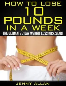 How To Lose 10 Pounds In A Week - The Ultimate 7 Day Weight Loss Kick Start (repost)