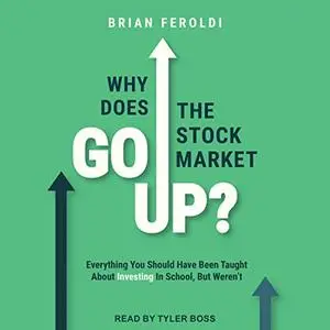 Why Does the Stock Market Go Up?: Everything You Should Have Been Taught About Investing in School, but Weren’t [Audiobook]