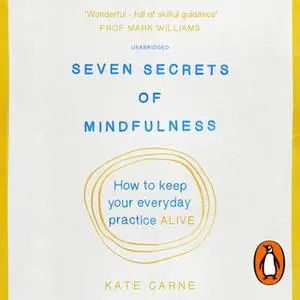 «Seven Secrets of Mindfulness: How to keep your everyday practice alive» by Kate Carne