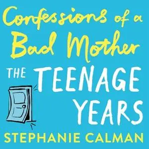 «Confessions of a Bad Mother: The Teenage Years» by Stephanie Calman