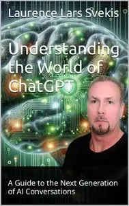Understanding the World of ChatGPT : A Guide to the Next Generation of AI Conversations
