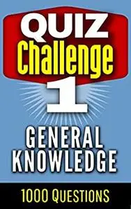 Quiz Challenge: General Knowledge. 1000 Questions and Answers (Quiz Challenge - General Knowledge Book 1)