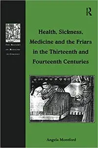 Health, Sickness, Medicine and the Friars in the Thirteenth and Fourteenth Centuries