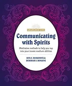 Communicating with Spirits: Meditative Methods to Help You Tap Into Your Innate Medium Abilities (The Awakened Life)