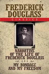 «Frederick Douglass Classics: Narrative of the Life of Frederick Douglass and My Bondage and My Freedom» by Frederick Do