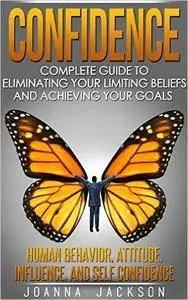 Confidence: Complete Guide to Eliminating your Limiting Beliefs and Achieving your Goals