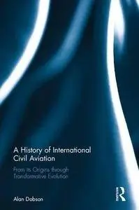 A History of International Civil Aviation: From its Origins through Transformative Evolution