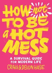 How Not to Be a Hot Mess: A Survival Guide for Modern Life