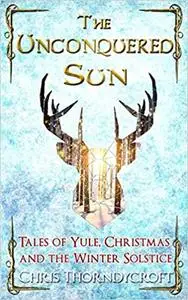The Unconquered Sun: Tales of Yule, Christmas and the Winter Solstice