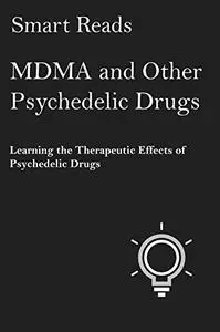 MDMA and Other Psychedelic Drugs: Learn the Therapeutic Effects of LSD, Psilocybin and Other Mind-Bending Drugs