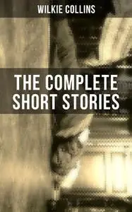 «THE COMPLETE SHORT STORIES OF WILKIE COLLINS» by Wilkie Collins