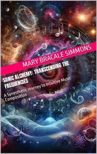 Sonic Alchemy: Transcending the Frequencies: A Synesthetic Journey to Intuitive Music Composition