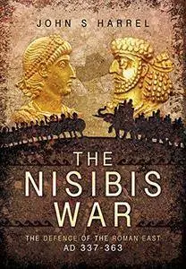 The Nisibis War 337 - 363: The Defence of the Roman East AD 337-363