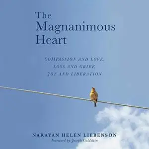 The Magnanimous Heart: Compassion and Love, Loss and Grief, Joy, and Liberation [Audiobook]