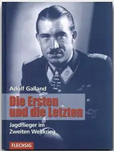 Adolf Galland - Die Ersten und die Letzten