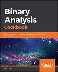 Binary Analysis Cookbook: Actionable recipes for disassembling and analyzing binaries for security risks