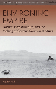 Environing Empire : Nature, Infrastructure and the Making of German Southwest Africa