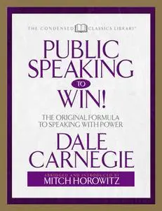 «Public Speaking to Win (Condensed Classics):The Original Formula to Speaking With Power» by Mitch Horowitz,Dale Carnegi